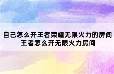 自己怎么开王者荣耀无限火力的房间 王者怎么开无限火力房间